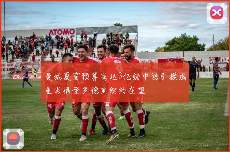 曼城夏窗预算高达3亿镑中场引援成重点福登罗德里续约在望