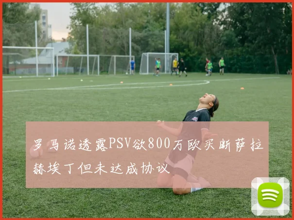 罗马诺透露PSV欲800万欧买断萨拉赫埃丁但未达成协议