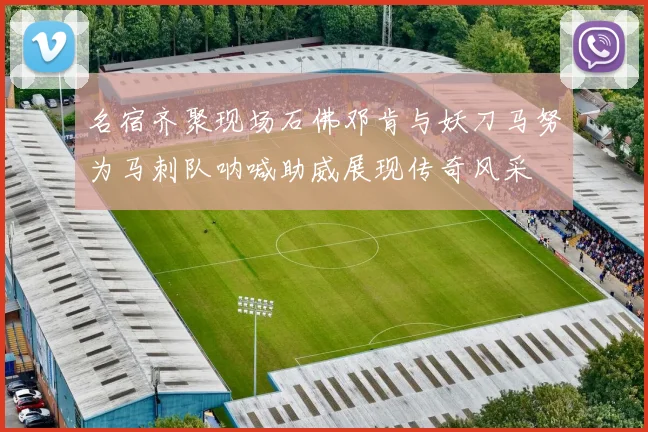 名宿齐聚现场石佛邓肯与妖刀马努为马刺队呐喊助威展现传奇风采