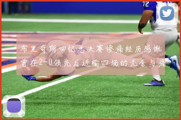 布里奇斯回忆总决赛惨痛经历感慨曾在2-0领先后连输四场的无奈与痛苦