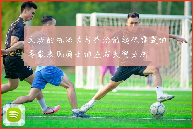 文班的统治力与乔治的起伏雷霆的零散表现骑士的左右失衡分析